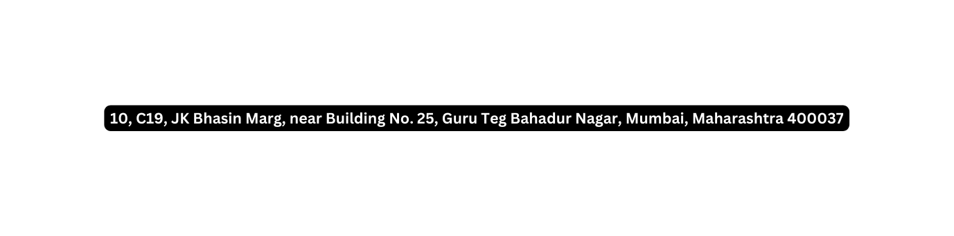 10 C19 JK Bhasin Marg near Building No 25 Guru Teg Bahadur Nagar Mumbai Maharashtra 400037